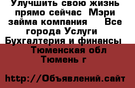 Улучшить свою жизнь прямо сейчас, Мэри займа компания.  - Все города Услуги » Бухгалтерия и финансы   . Тюменская обл.,Тюмень г.